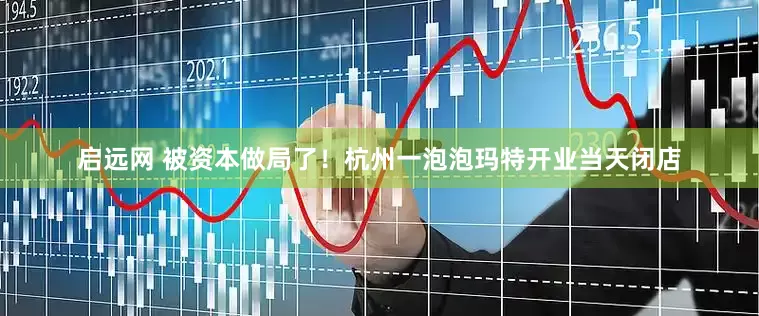 启远网 被资本做局了！杭州一泡泡玛特开业当天闭店