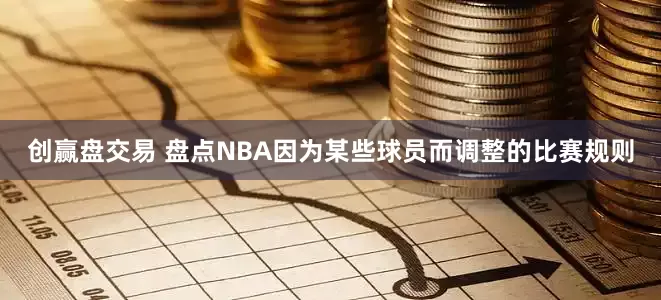 创赢盘交易 盘点NBA因为某些球员而调整的比赛规则