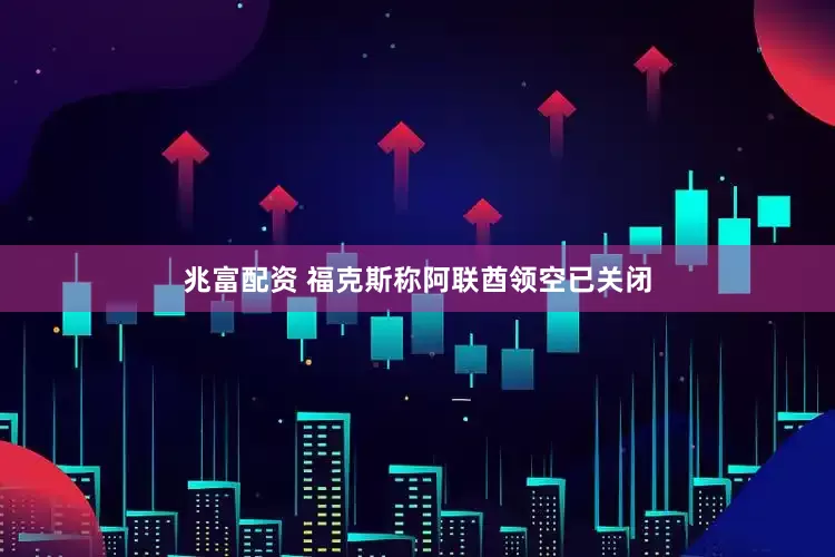 兆富配资 福克斯称阿联酋领空已关闭