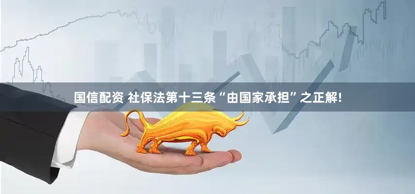 国信配资 社保法第十三条“由国家承担”之正解!