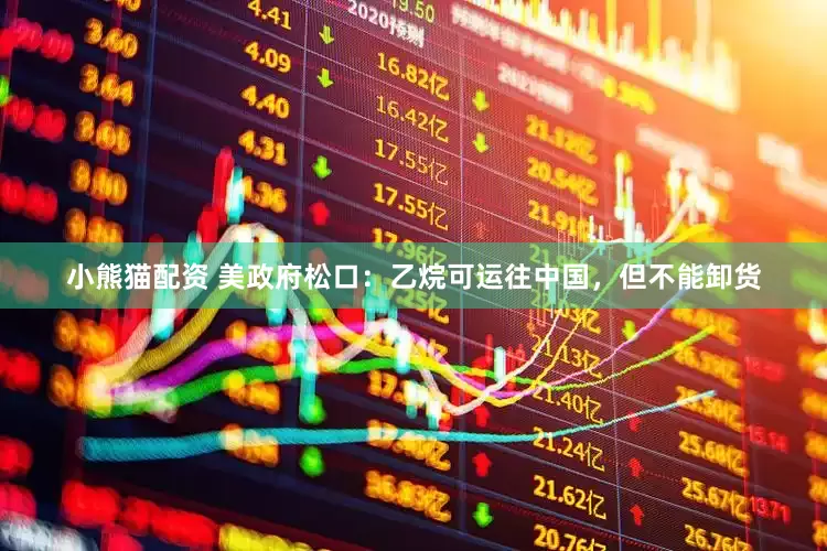 小熊猫配资 美政府松口：乙烷可运往中国，但不能卸货