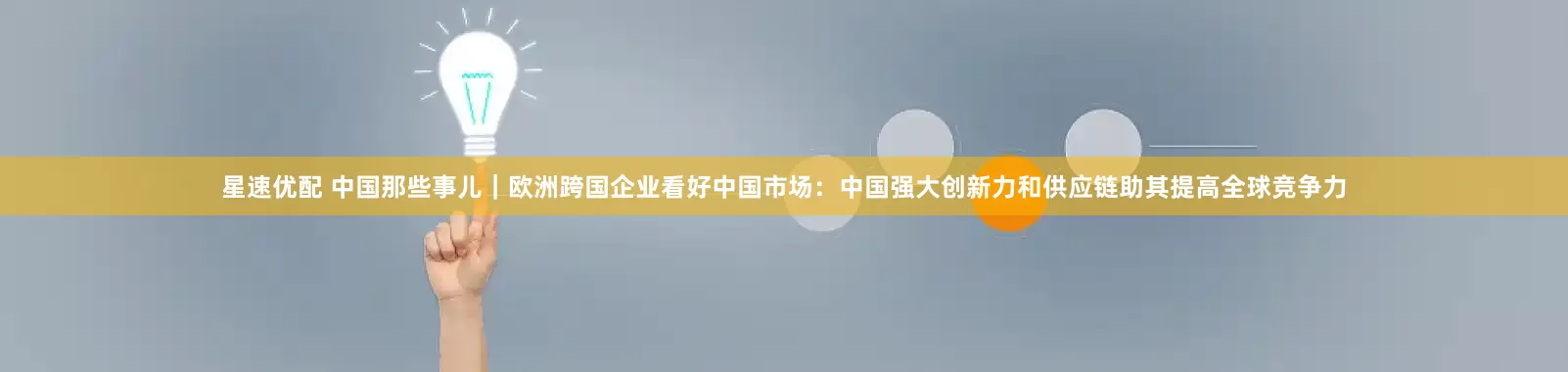 星速优配 中国那些事儿｜欧洲跨国企业看好中国市场：中国强大创新力和供应链助其提高全球竞争力