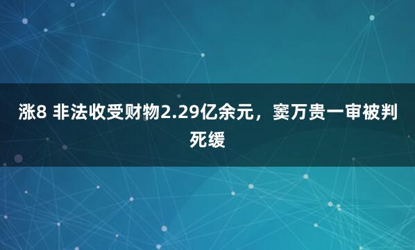 涨8 非法收受财物2.29亿余元，窦万贵一审被判死缓