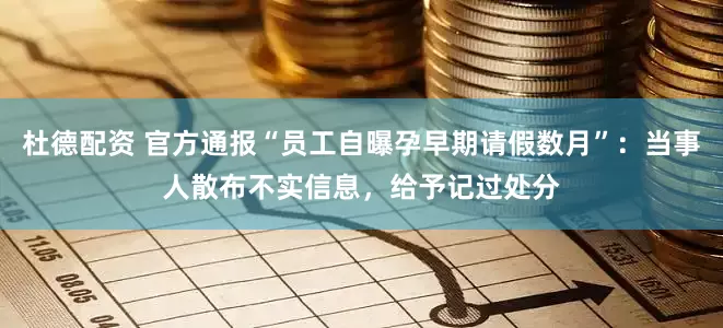 杜德配资 官方通报“员工自曝孕早期请假数月”：当事人散布不实信息，给予记过处分