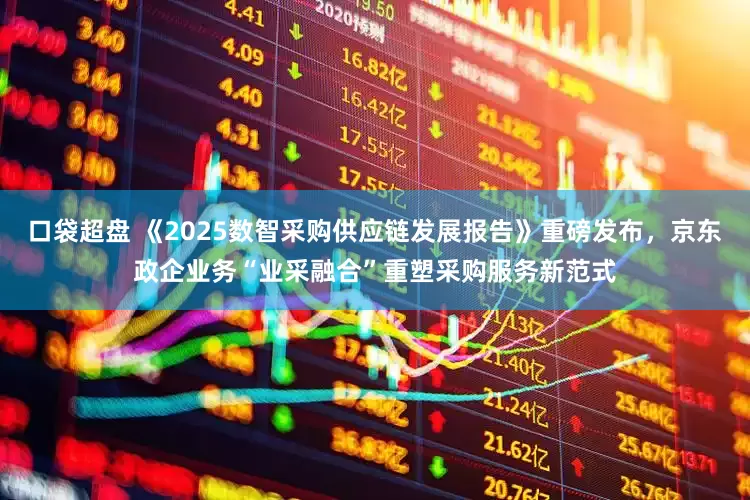 口袋超盘 《2025数智采购供应链发展报告》重磅发布，京东政企业务“业采融合”重塑采购服务新范式
