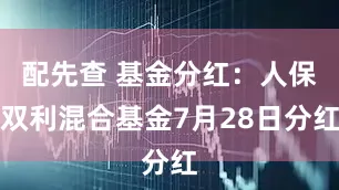 配先查 基金分红：人保双利混合基金7月28日分红