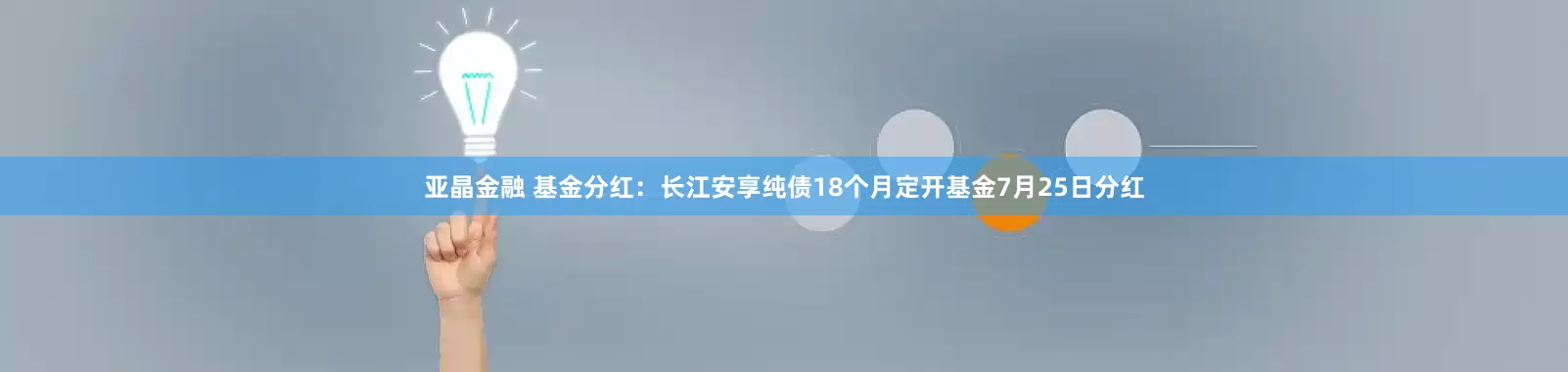 亚晶金融 基金分红：长江安享纯债18个月定开基金7月25日分红