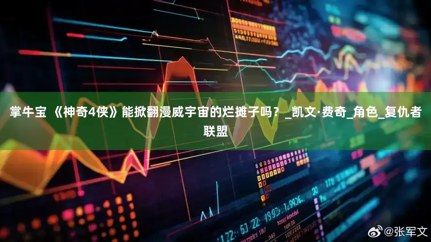 掌牛宝 《神奇4侠》能掀翻漫威宇宙的烂摊子吗？_凯文·费奇_角色_复仇者联盟