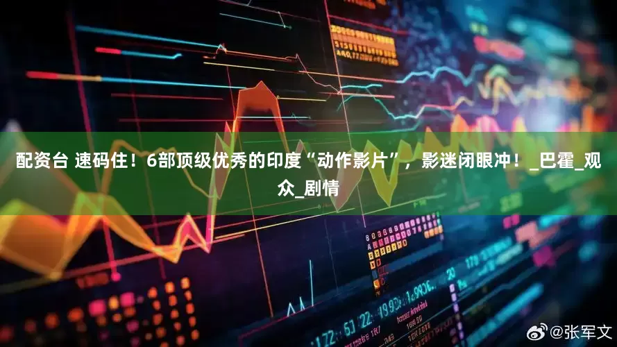 配资台 速码住！6部顶级优秀的印度“动作影片”，影迷闭眼冲！_巴霍_观众_剧情