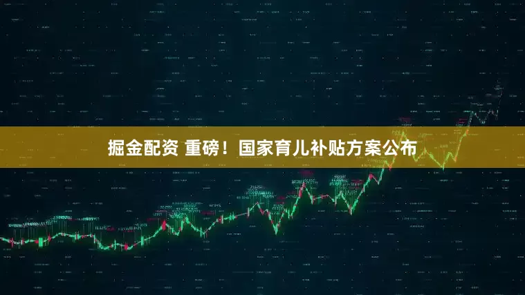 掘金配资 重磅！国家育儿补贴方案公布