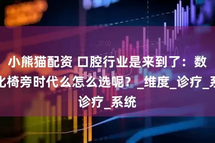 小熊猫配资 口腔行业是来到了：数字化椅旁时代么怎么选呢？_维度_诊疗_系统