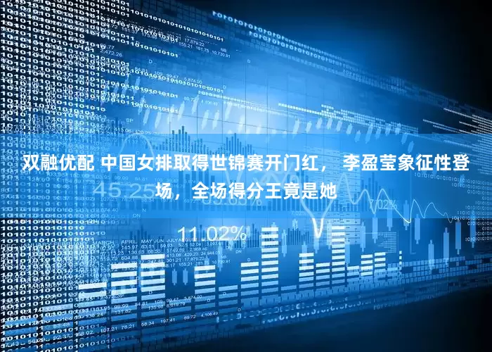 双融优配 中国女排取得世锦赛开门红， 李盈莹象征性登场，全场得分王竟是她