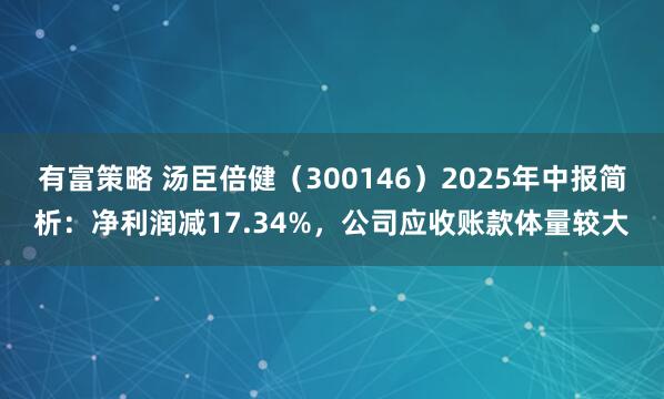 有富策略 汤臣倍健（300146）2025年中报简析：净利润减17.34%，公司应收账款体量较大