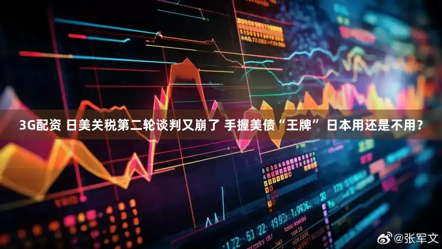 3G配资 日美关税第二轮谈判又崩了 手握美债“王牌” 日本用还是不用？