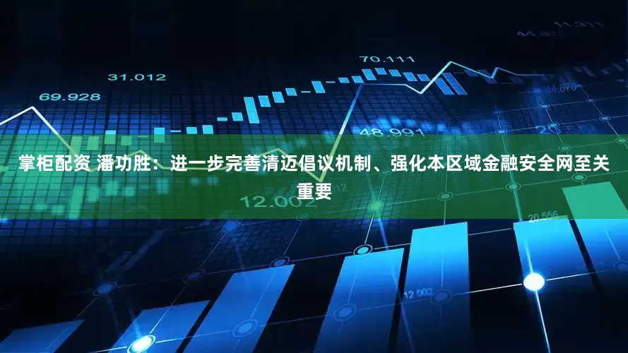 掌柜配资 潘功胜：进一步完善清迈倡议机制、强化本区域金融安全网至关重要