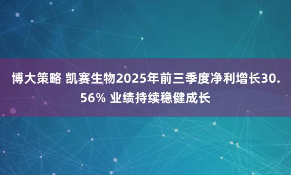 博大策略 凯赛生物2025年前三季度净利增长30.56% 业绩持续稳健成长