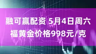 融可赢配资 5月4日周六福黄金价格998元/克
