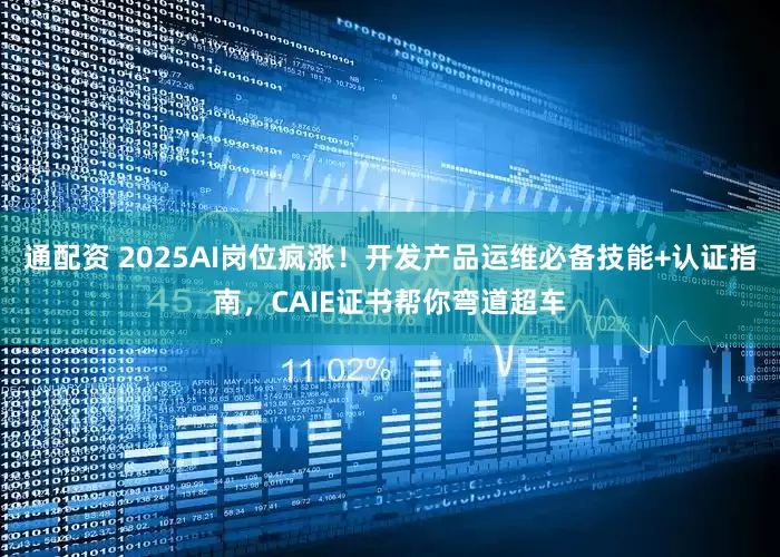 通配资 2025AI岗位疯涨！开发产品运维必备技能+认证指南，CAIE证书帮你弯道超车