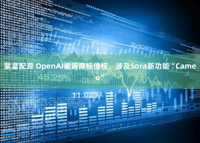 聚富配资 OpenAI被诉商标侵权，涉及Sora新功能“Cameo”