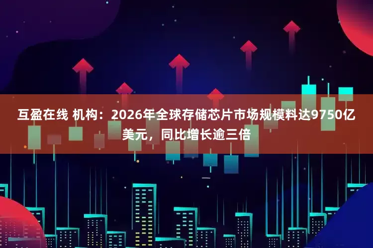 互盈在线 机构：2026年全球存储芯片市场规模料达9750亿美元，同比增长逾三倍